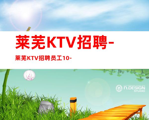 莱芜KTV招聘-莱芜KTV招聘员工10-上不封顶