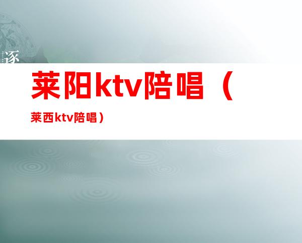 莱阳ktv陪唱(莱西ktv陪唱)