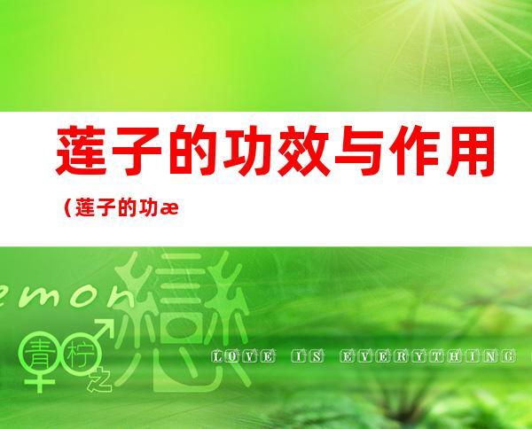 莲子的功效与作用(莲子的功效与作用禁忌 哪些人不适合吃)