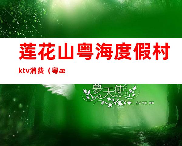 莲花山粤海度假村ktv消费(粤海度假村酒店莲花宴)