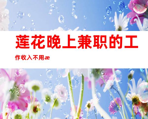 莲花晚上兼职的工作/收入不用愁/面试通过稳上班