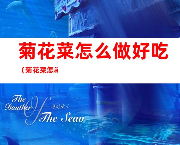 菊花菜怎么做好吃(菊花菜怎么做好吃图片)