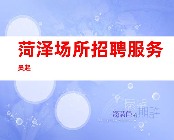 菏泽场所招聘服务员 起