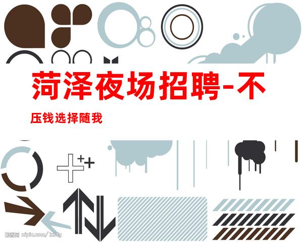菏泽夜场招聘-不压钱选择随我入行
