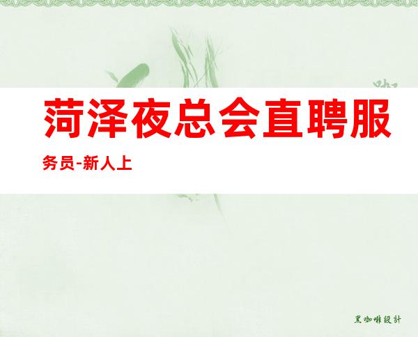 菏泽夜总会直聘服务员-新人上班稳定