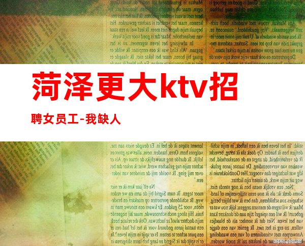 菏泽更大ktv招聘女员工-我缺人你缺一个班起