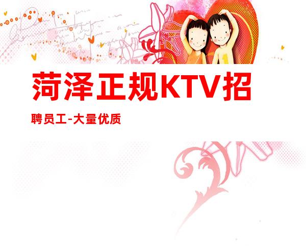 菏泽正规KTV招聘员工-大量优质客源招聘