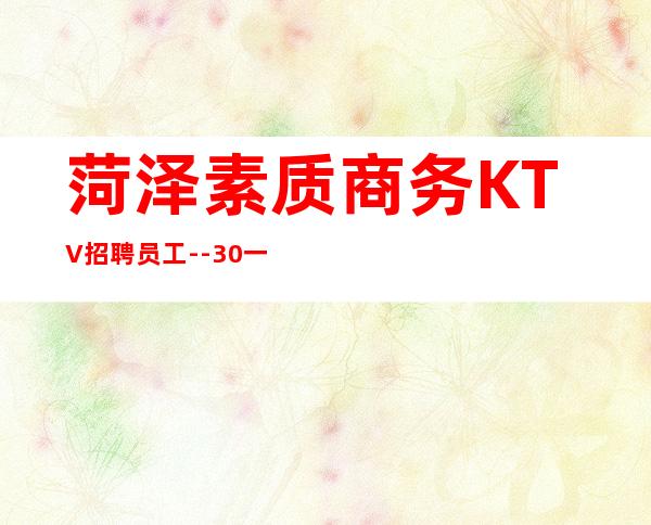 菏泽素质商务KTV招聘员工--30一个班