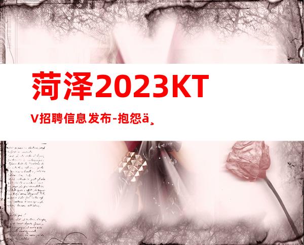 菏泽2023KTV招聘信息发布-抱怨不如努力