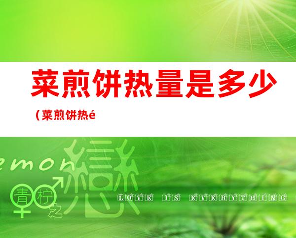菜煎饼热量是多少(菜煎饼热量是多少大卡)