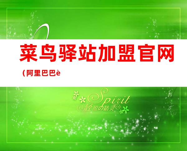 菜鸟驿站加盟官网(阿里巴巴菜鸟驿站加盟官网)
