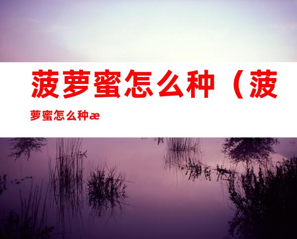 菠萝蜜怎么种(菠萝蜜怎么种才能结果)