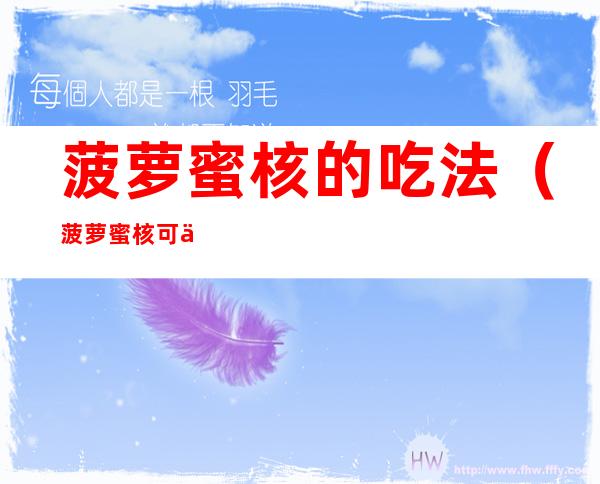 菠萝蜜核的吃法(菠萝蜜核可以吃吗)
