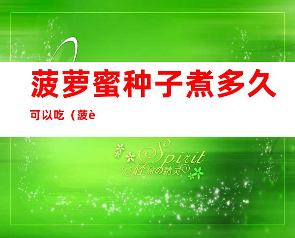 菠萝蜜种子煮多久可以吃(菠萝蜜的种子煮了可以吃吗)