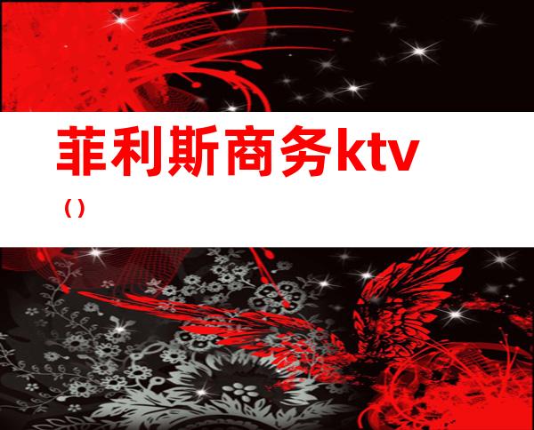 菲利斯商务ktv（）