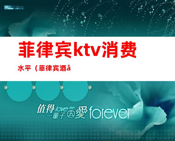 菲律宾ktv消费水平(菲律宾酒吧消费水平)