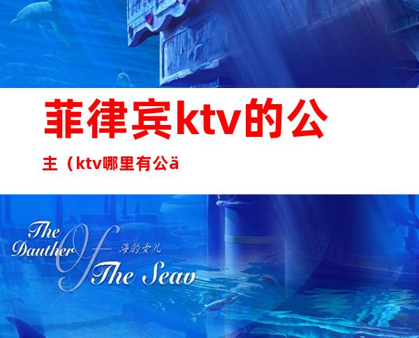 菲律宾ktv的公主（ktv哪里有公主）