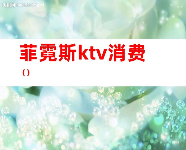 菲霓斯ktv消费()