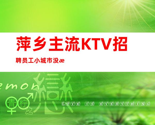 萍乡主流KTV招聘员工 小城市没有竞争压力 来就上班了12