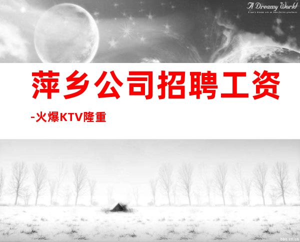 萍乡公司招聘工资-火爆KTV隆重开业急聘服务员