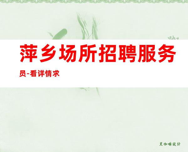 萍乡场所招聘服务员-看详情求职不压证件