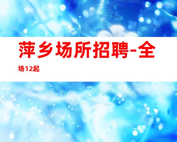 萍乡场所招聘-全场12起