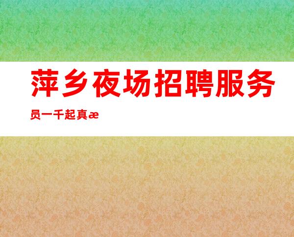 萍乡夜场招聘服务员一千起 真正的努力 都是从不动声色