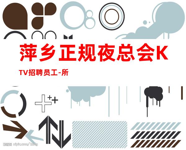 萍乡正规夜总会KTV招聘员工-所有费用全免