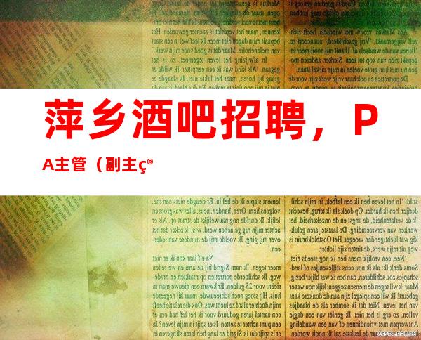 萍乡酒吧招聘,PA主管(副主管)岗位职责,让你了解新岗位