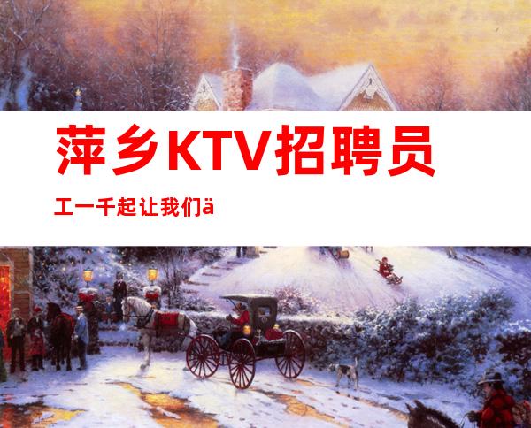 萍乡KTV招聘员工一千起  让我们一起挣 无费用