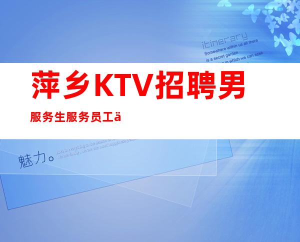 萍乡KTV招聘男服务生=服务员工作可以兼职