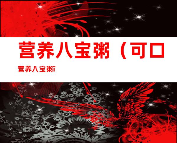 营养八宝粥(可口营养八宝粥)