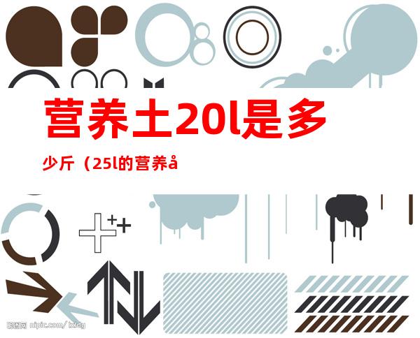 营养土20l是多少斤(25l的营养土是多少斤)
