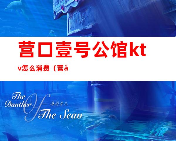 营口壹号公馆ktv怎么消费(营口壹号公馆ktv怎么消费的)