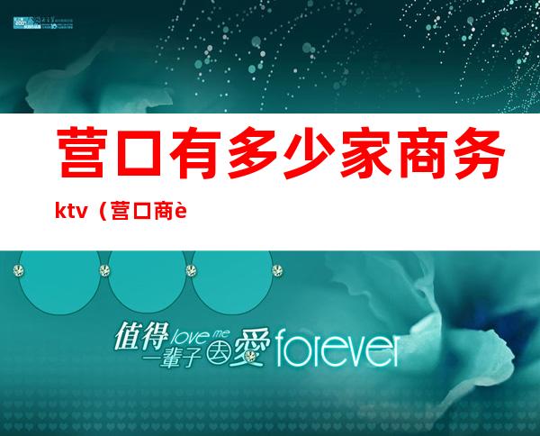 营口有多少家商务ktv(营口商贸公司)