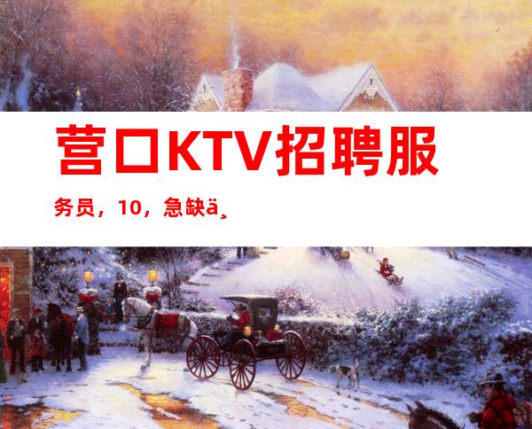 营口KTV招聘服务员,10/,急缺中
