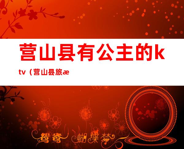 营山县有公主的ktv(营山县旅游团)