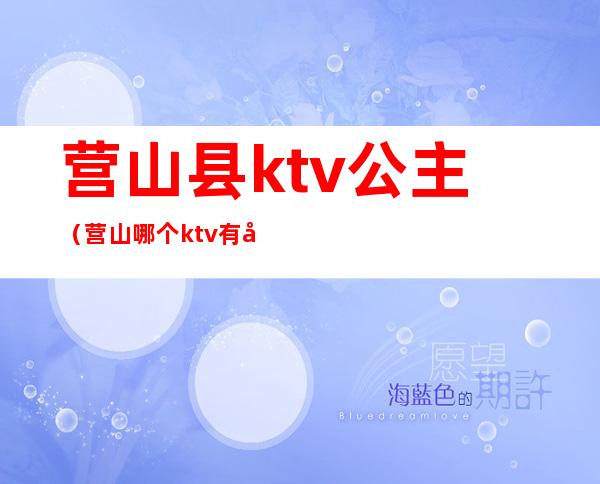 营山县ktv公主（营山哪个ktv有公主）