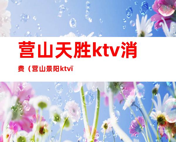营山天胜ktv消费(营山景阳ktv)