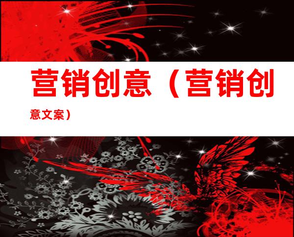 营销创意(营销创意文案)