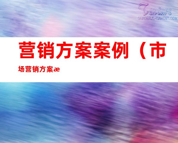 营销方案案例(市场营销方案案例)