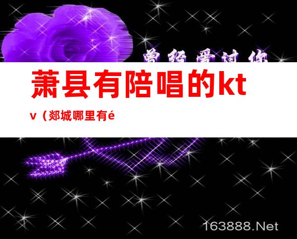 萧县有陪唱的ktv(郯城哪里有陪唱)