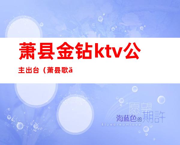萧县金钻ktv公主出台(萧县歌乐门KTV)