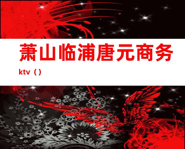 萧山临浦唐元商务ktv()