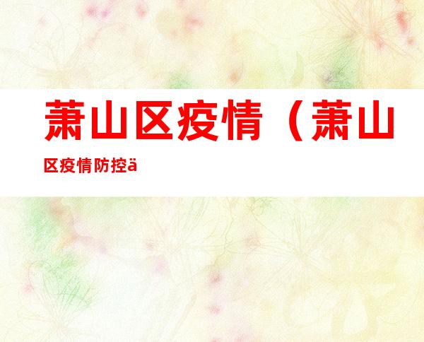 萧山区疫情(萧山区疫情防控中心24小时电话)