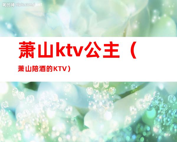 萧山ktv公主（萧山陪酒的KTV）