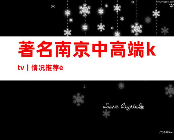 著名南京中高端ktv丨情况推荐这几家非常不错的