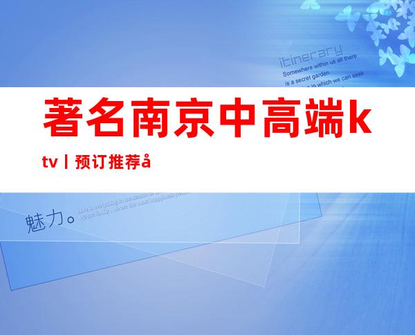 著名南京中高端ktv丨预订推荐几家性价比高娱乐会所