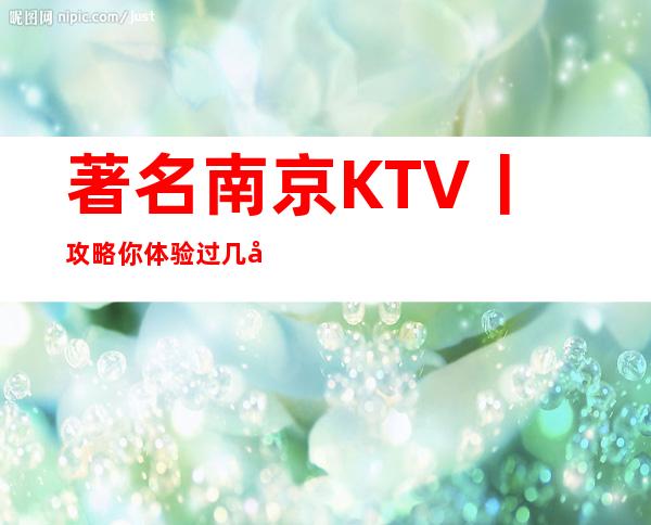 著名南京KTV丨攻略你体验过几家?