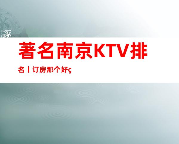 著名南京KTV排名丨订房那个好玩
